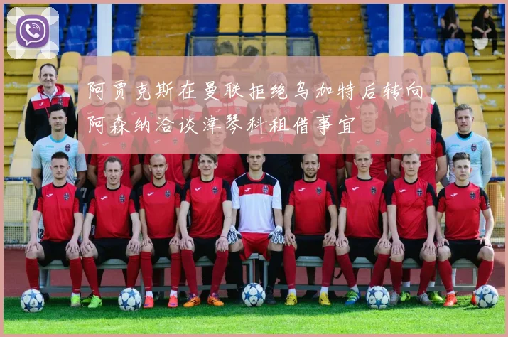 阿贾克斯在曼联拒绝乌加特后转向阿森纳洽谈津琴科租借事宜