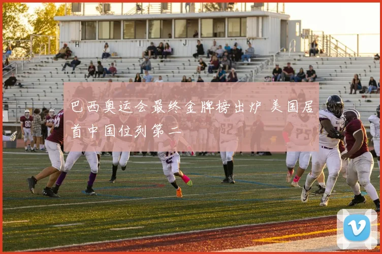巴西奥运会最终金牌榜出炉 美国居首中国位列第二