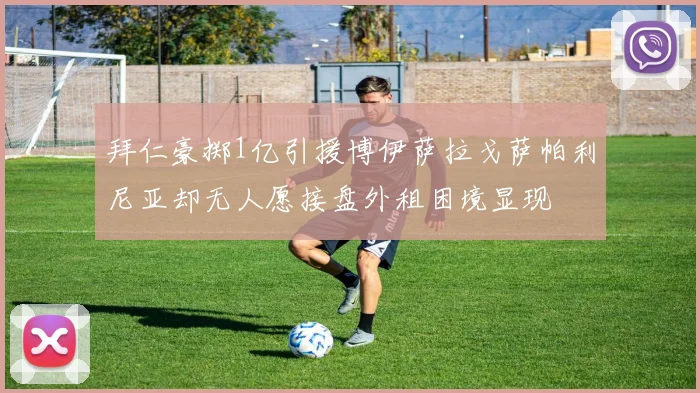 拜仁豪掷1亿引援博伊萨拉戈萨帕利尼亚却无人愿接盘外租困境显现