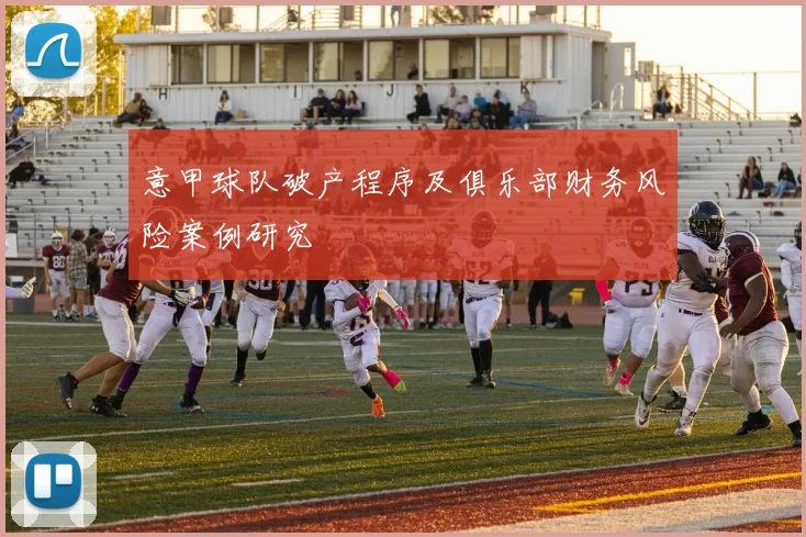 意甲球队破产程序及俱乐部财务风险案例研究